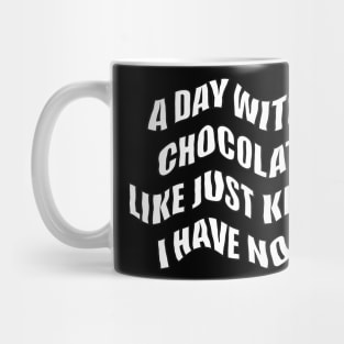 A day  Without chocolate i like just kidding i have no idea Mug